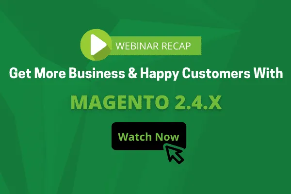 Webinar – Get More Business & Happy Customers With Magento 2.4.x
