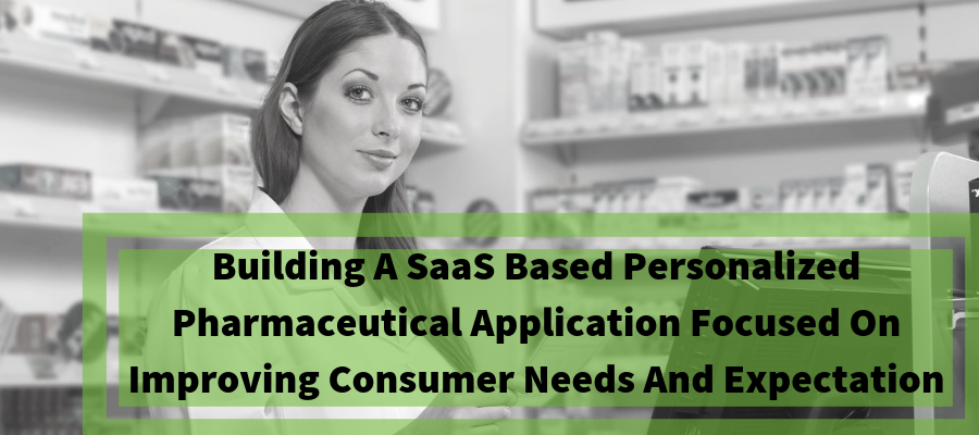 Building A SaaS Based Personalized Pharmaceutical Application Focused On Improving Consumer Needs And Expectation